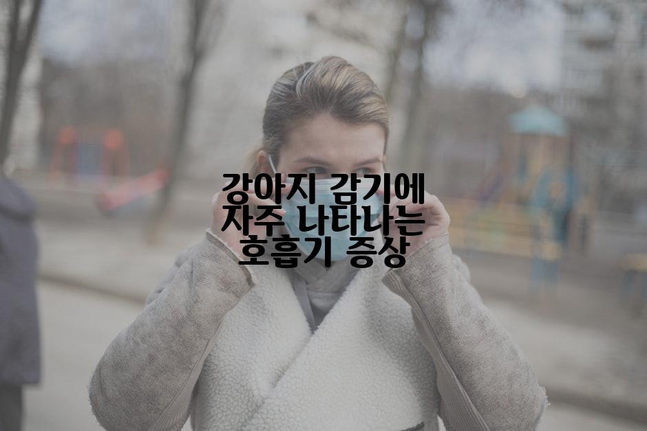 강아지 감기에 자주 나타나는 호흡기 증상