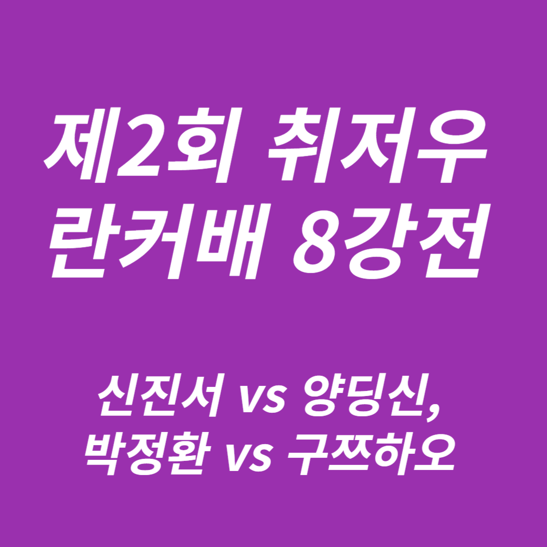 제2회 취저우 란커배 8강전: 신진서 vs 양딩신, 박정환 vs 구쯔하오