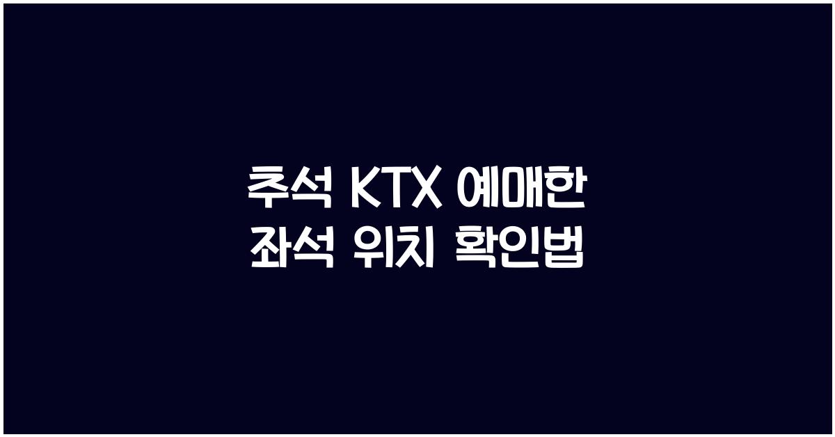 추석 KTX 예매한 좌석 위치 확인법