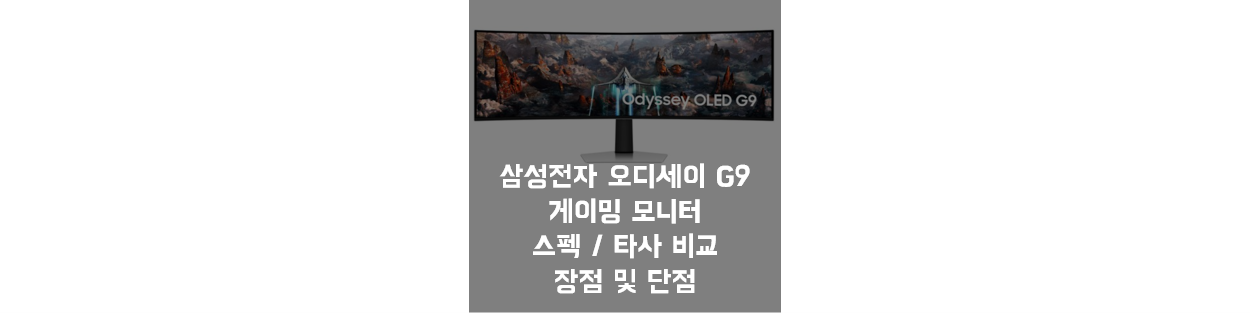 삼성전자 오디세이 G9 게이밍 모니터 스펙 / 타사 비교 / 장점 및 단점