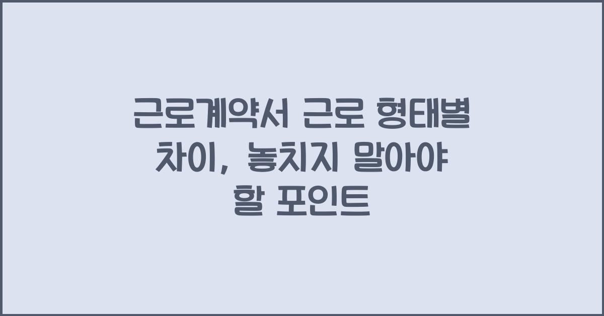 근로계약서 근로 형태별 차이