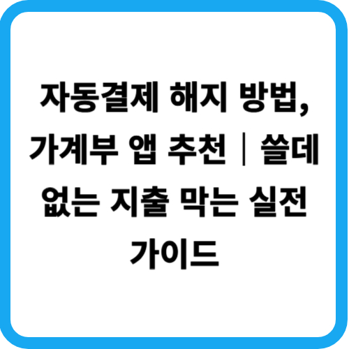 자동결제 해지 방법, 가계부 앱 추천|쓸데없는 지출 막는 실전 가이드