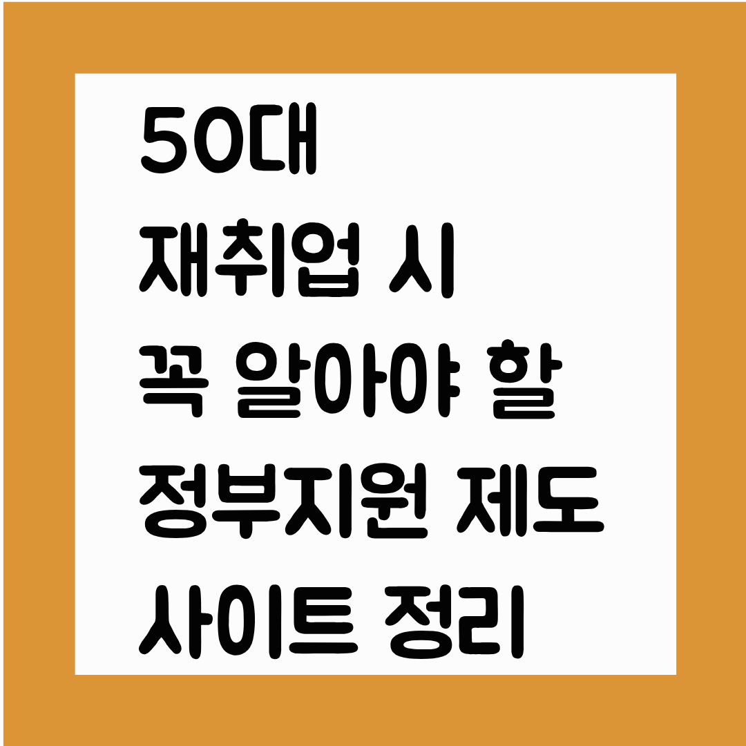 &ldquo;50대 재취업 시 꼭 알아야 할 정부지원 제도&middot;사이트 정리&ldquo;
