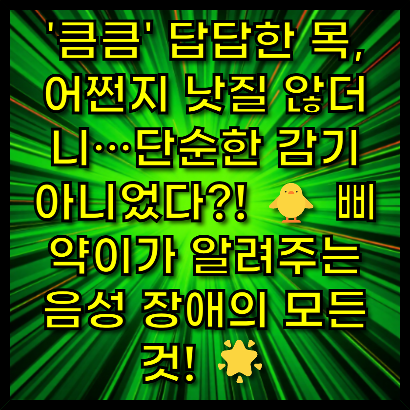 '큼큼' 답답한 목, 어쩐지 낫질 않더니&hellip;단순한 감기 아니었다?! 🐥 삐약이가 알려주는 음성 장애의 모든 것! 🌟