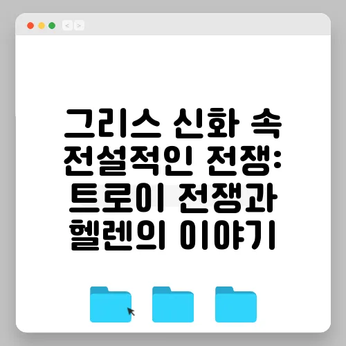그리스 신화 속 전설적인 전쟁: 트로이 전쟁과 헬렌의 이야기