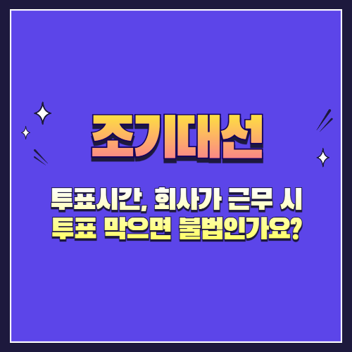 대선일 투표시간, 회사가 근무 시 투표 막으면 불법인가요?