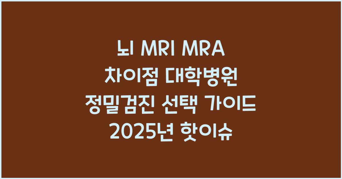 뇌 MRI MRA 차이점 대학병원 뇌 정밀 검진 시 선택 가이드