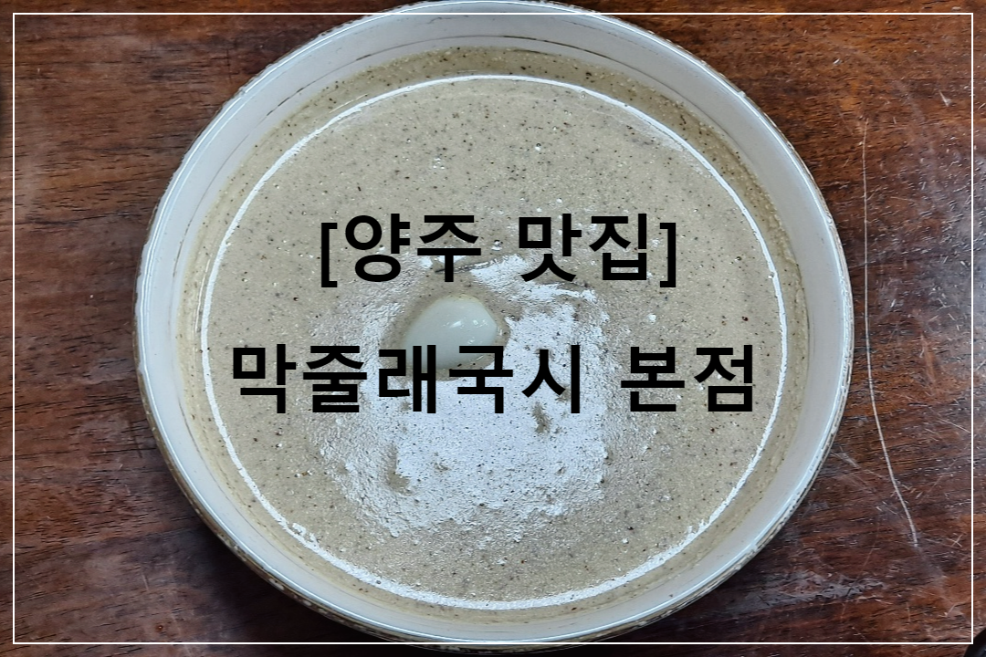 양주-맛집-막줄래국시-본점-맛있고-푸짐한-도토리-국수-맛집