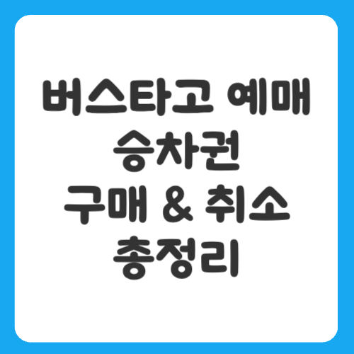 버스타고 예매, 승차권 구매부터 취소까지 완벽 정리