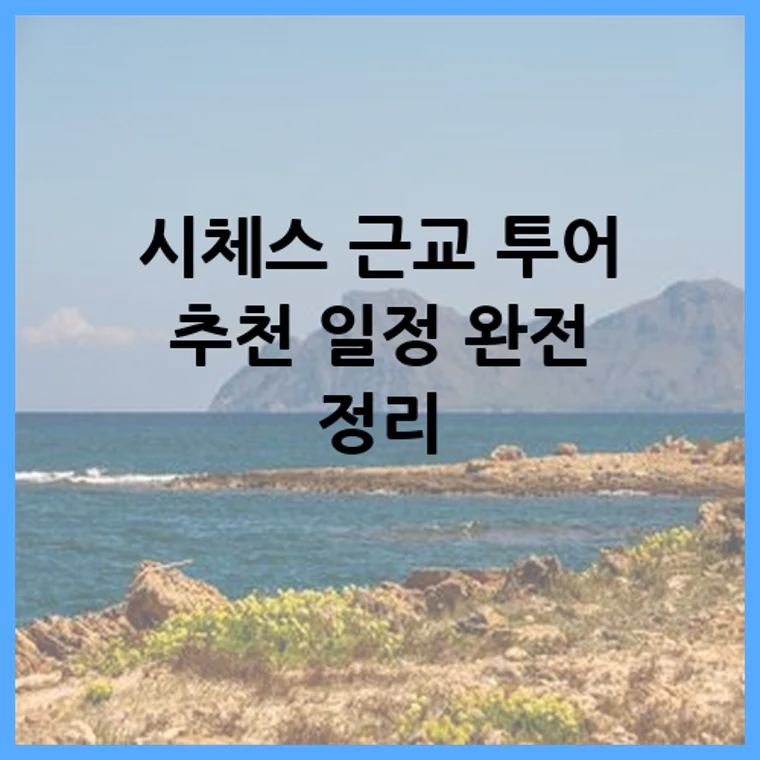 시체스 근교 투어 추천 일정 완전 정리