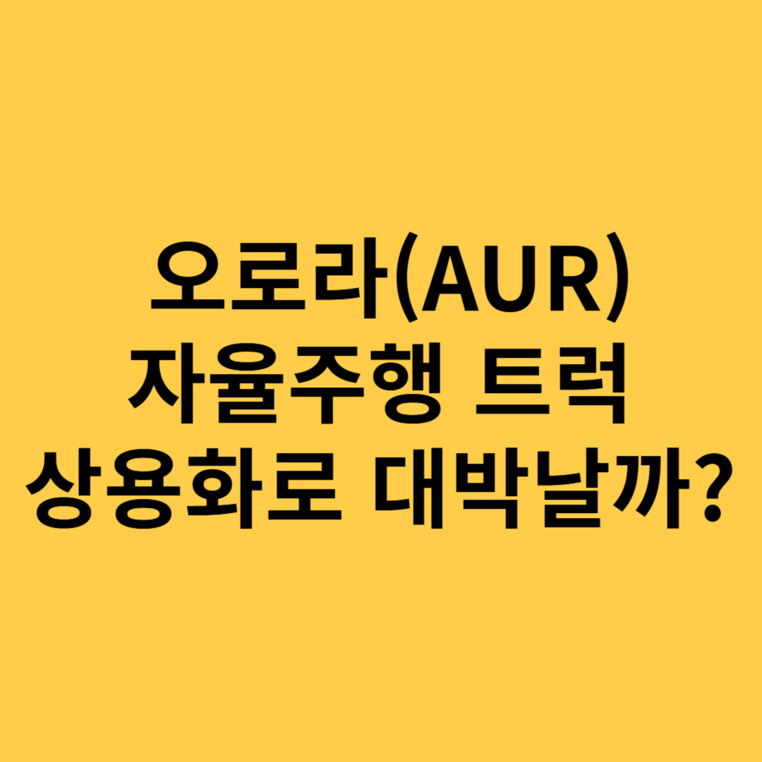 오로라(AUR) 자율주행 트럭 상용화로 대박날까?