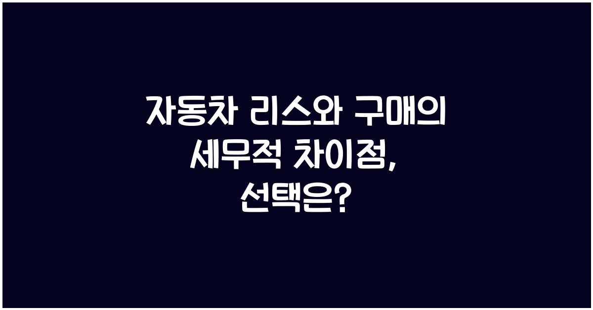 자동차 리스와 구매의 세무적 차이점