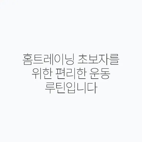 홈트레이닝 초보자를 위한 편리한 운동 루틴입니다