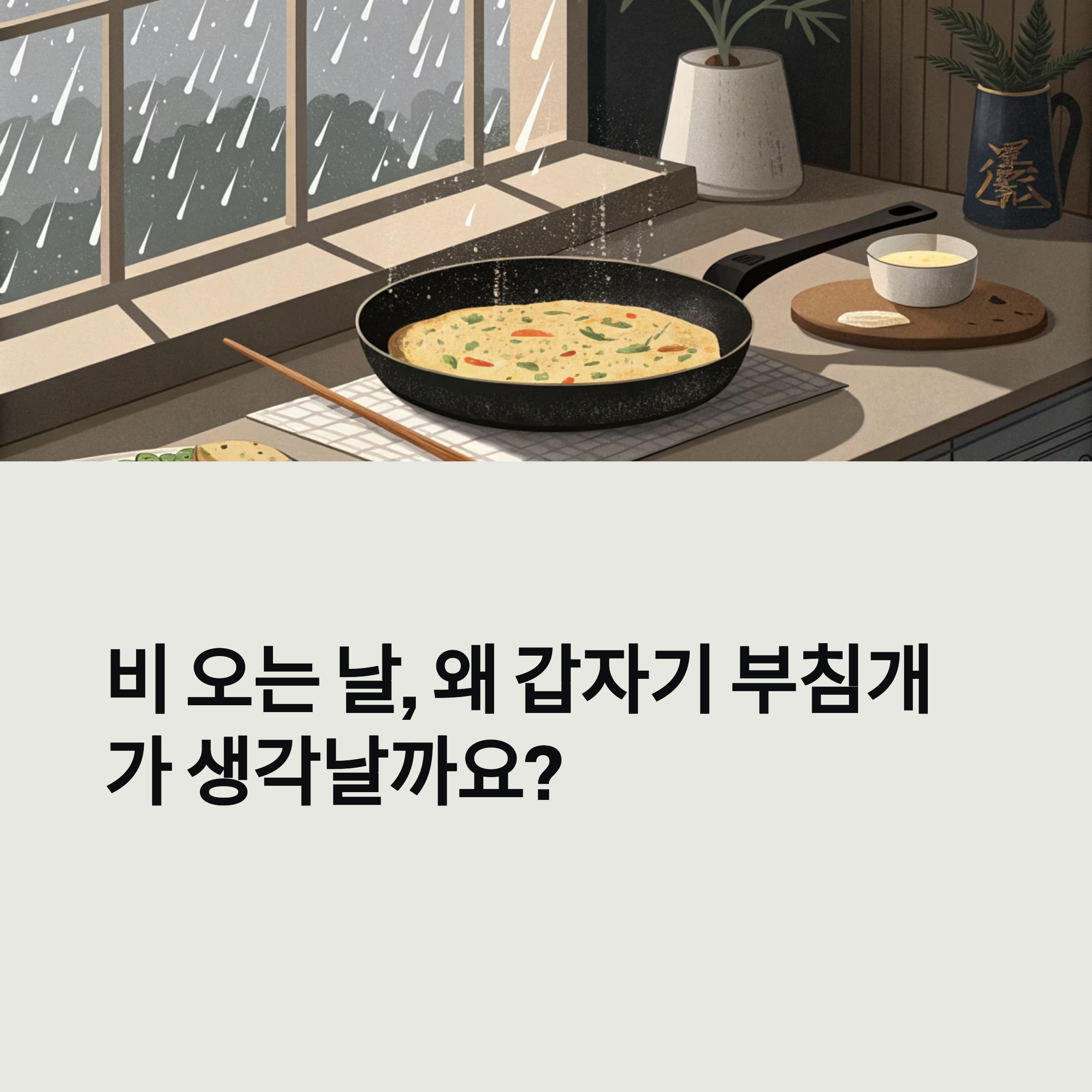비 오는 날엔 역시 부침개지? 고소함에 인정 안 할 수가 없지!