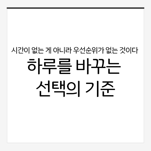 시간이 없는 게 아니라 우선순위가 없는 것이다: 하루를 바꾸는 선택의 기준