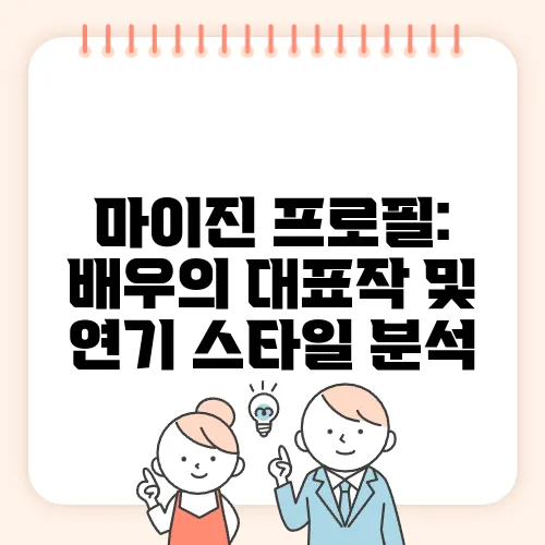 마이진 프로필: 배우의 대표작 및 연기 스타일 분석