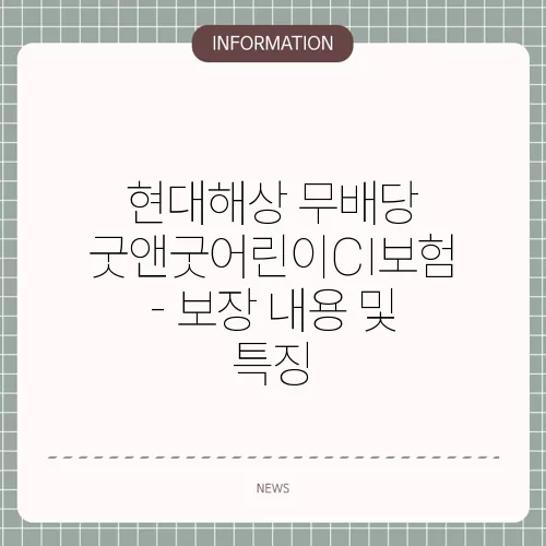 현대해상 무배당 굿앤굿어린이CI보험 - 보장 내용 및 특징