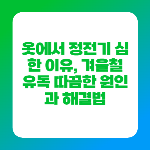 옷에서 정전기 심한 이유, 겨울철 유독 따끔한 원인과 해결법