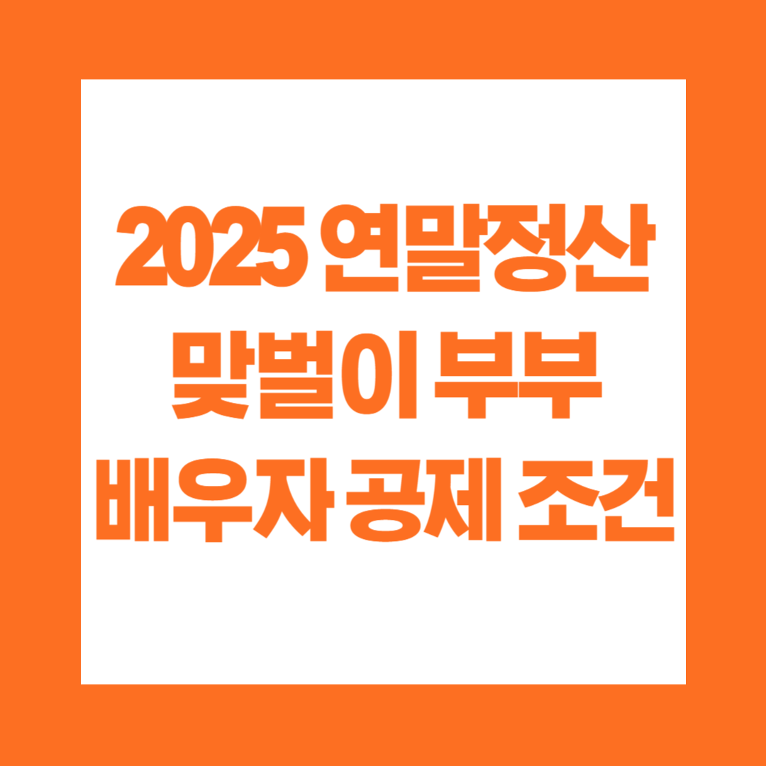 2025 연말정산 맞벌이 부부 배우자 인적 공제