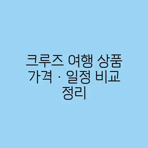 크루즈 여행 상품 가격·일정 비교 정리