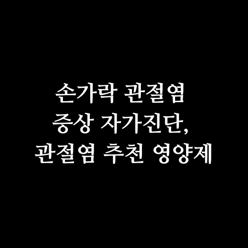 손가락 관절염 증상 자가진단, 관절염 추천 영양제