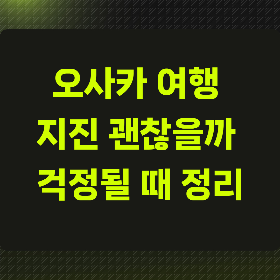 오사카 여행 지진 괜찮을까 걱정될 때 정리