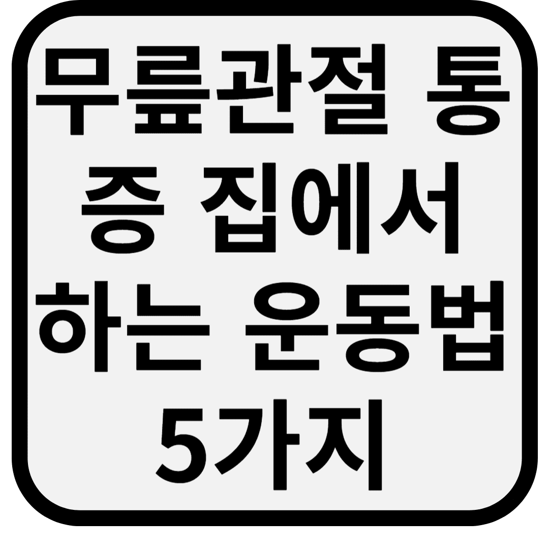 무릎관절 통증 심할 때 병원 안 가고 집에서 하는 운동법 5가지