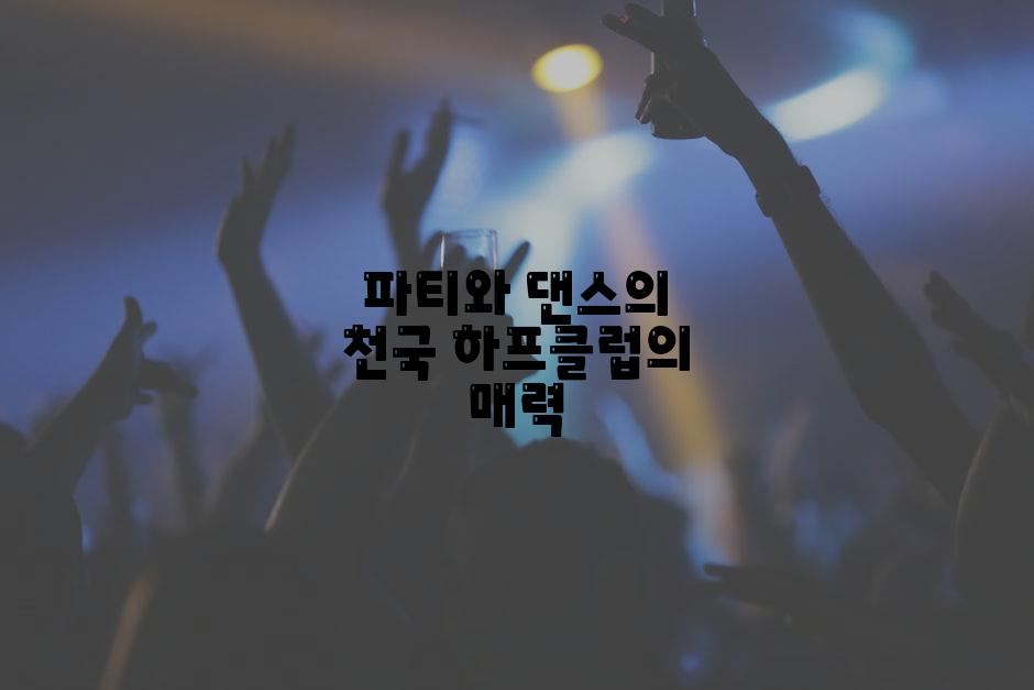 파티와 댄스의 천국 하프클럽의 매력