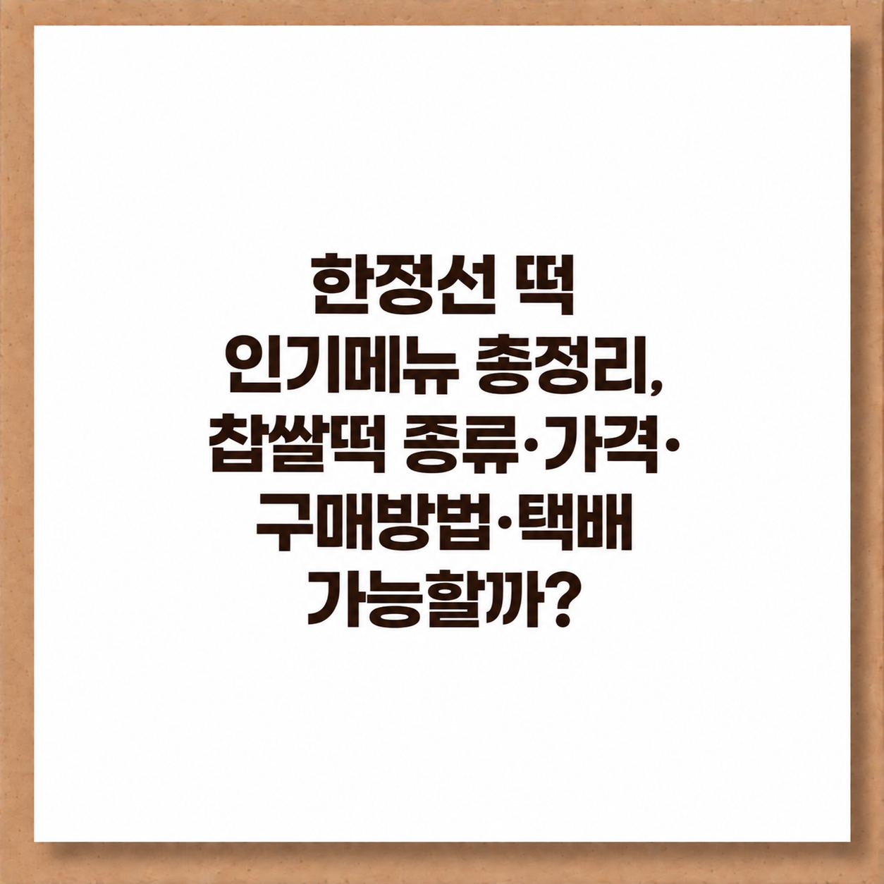한정선 떡 인기메뉴 총정리, 찹쌀떡 종류&middot;가격&middot;구매방법&middot;택배 가능할까
