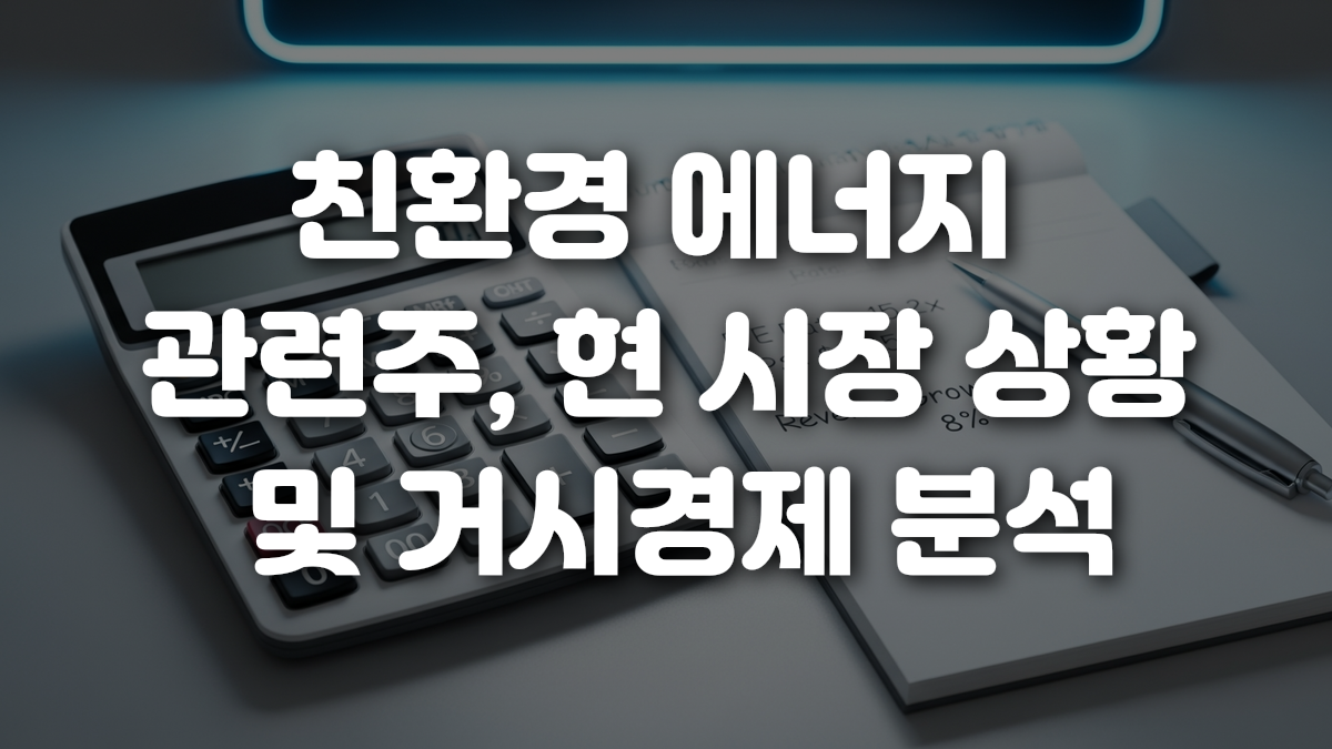 친환경 에너지 관련주 현 시장 상황 및 거시경제 분석