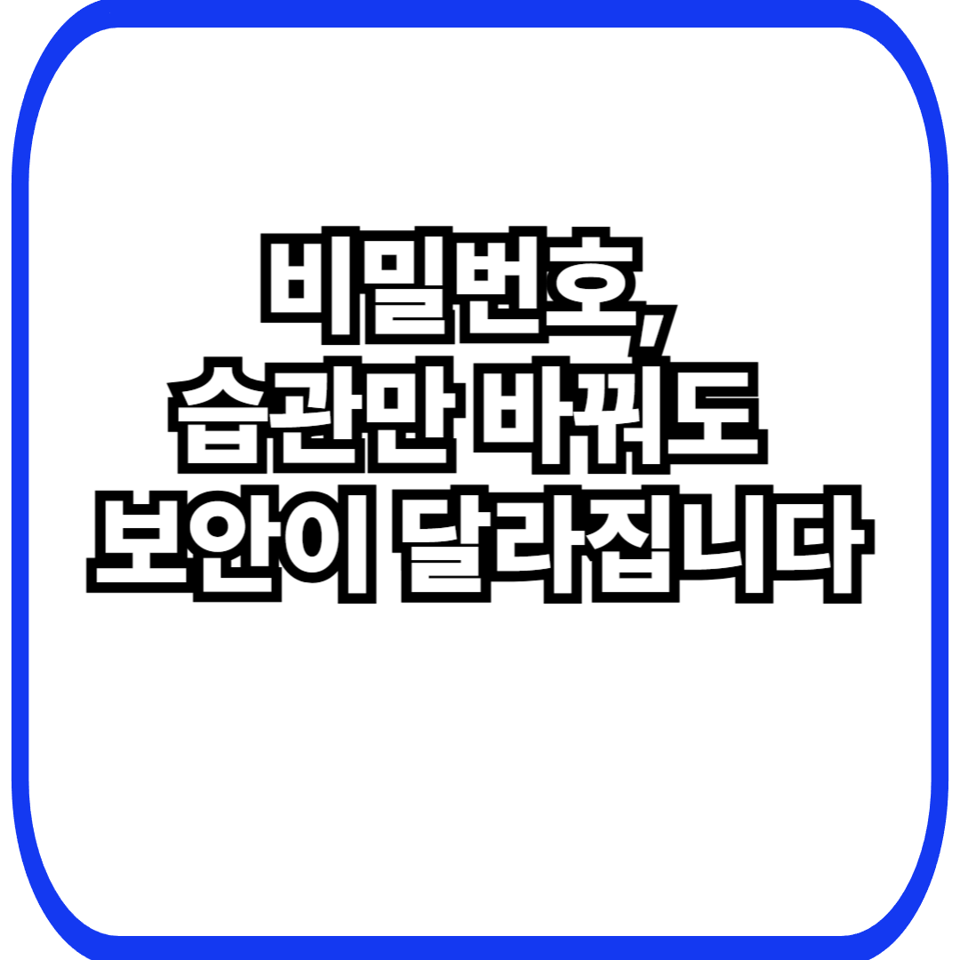 비밀번호, 습관만 바꿔도 보안이 달라집니다