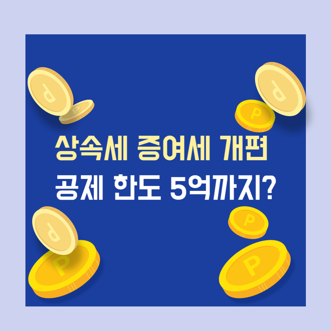 상속세 증여세 개편 공제 한도 5억까지