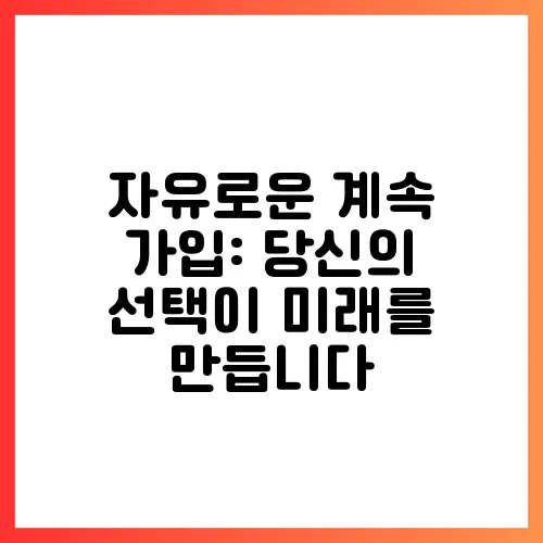 자유로운 계속 가입: 당신의 선택이 미래를 만듭니다