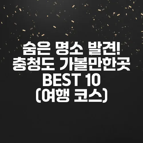 숨은 명소 발견! 충청도 가볼만한곳 BEST 10 (여행 코스)