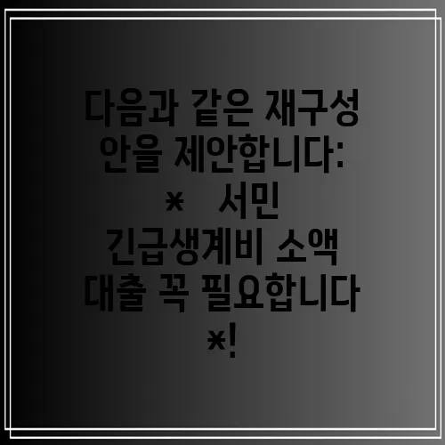 다음과 같은 재구성 안을 제안합니다:

*   서민 긴급생계비 소액 대출 꼭 필요합니다
*!