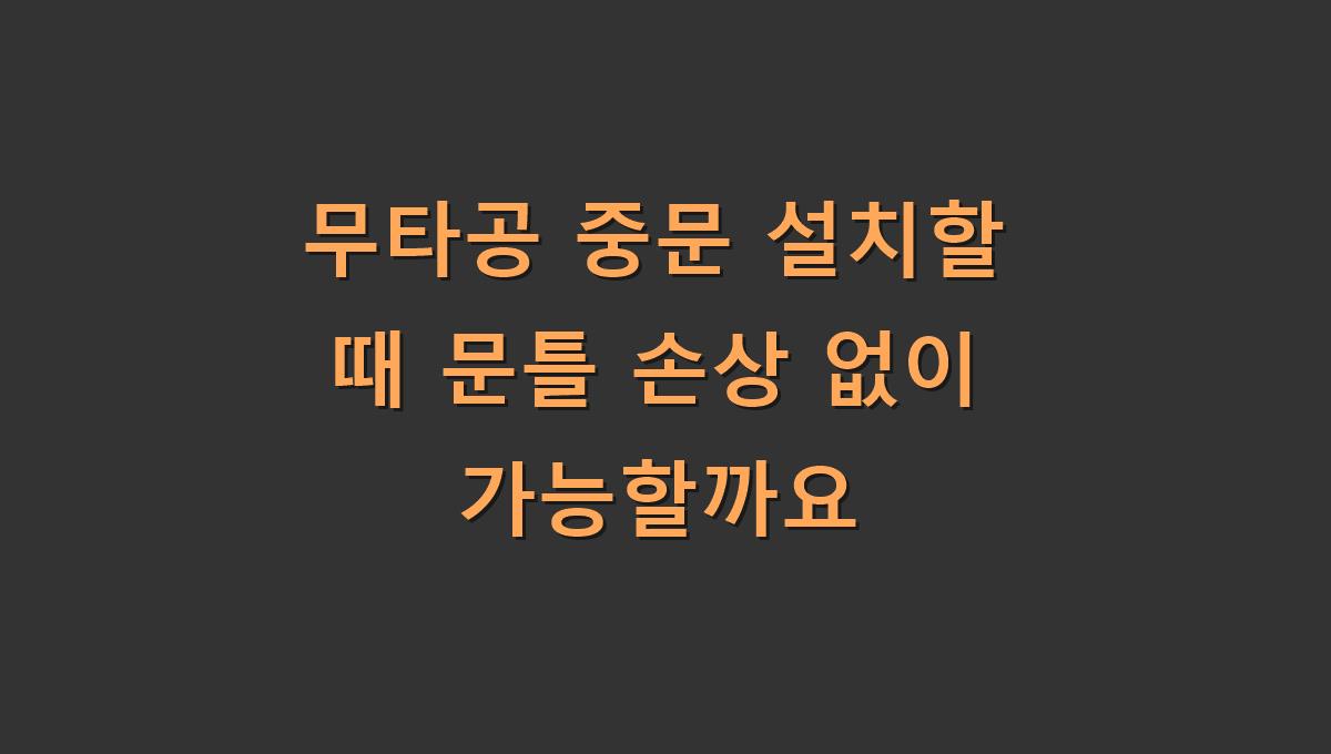 무타공 중문 설치할 때 문틀 손상 없이 가능할까요