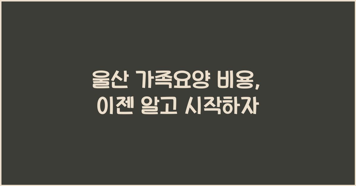 울산 가족요양 비용