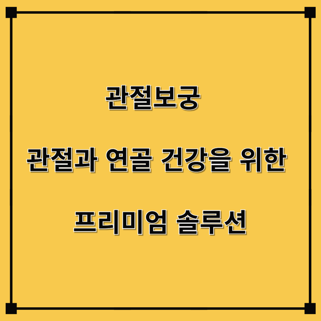 관절보궁 – 관절과 연골 건강을 위한 프리미엄 솔루션