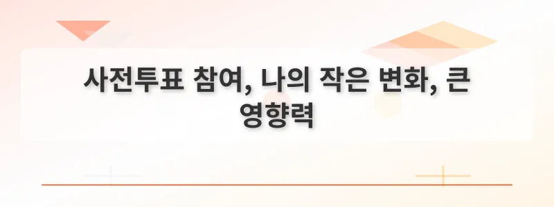 사전투표 참여, 나의 작은 변화, 큰 영향력