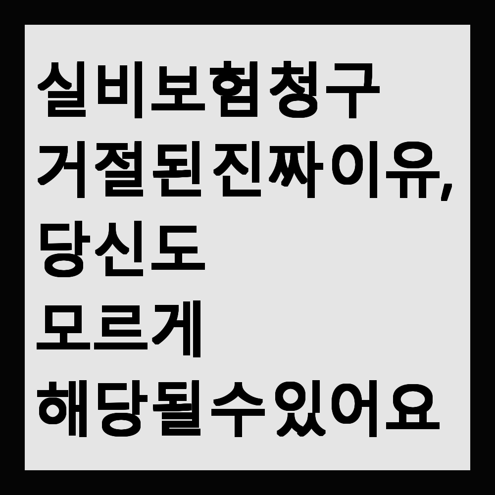 실비보험 청구 거절된 진짜 이유, 당신도 모르게 해당될 수 있어요