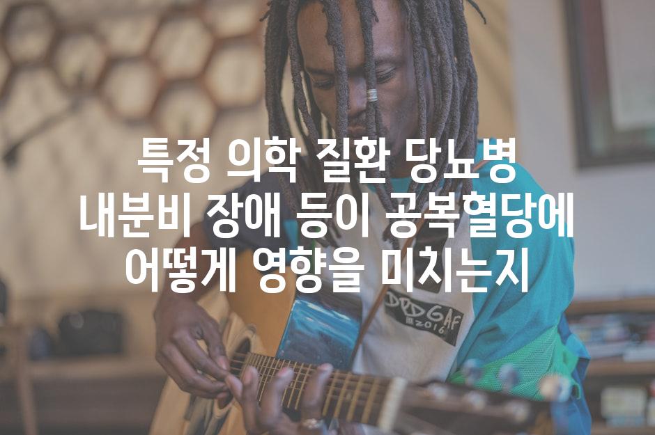 특정 의학 질환 당뇨병 내분비 장애 등이 공복혈당에 어떻게 영향을 미치는지