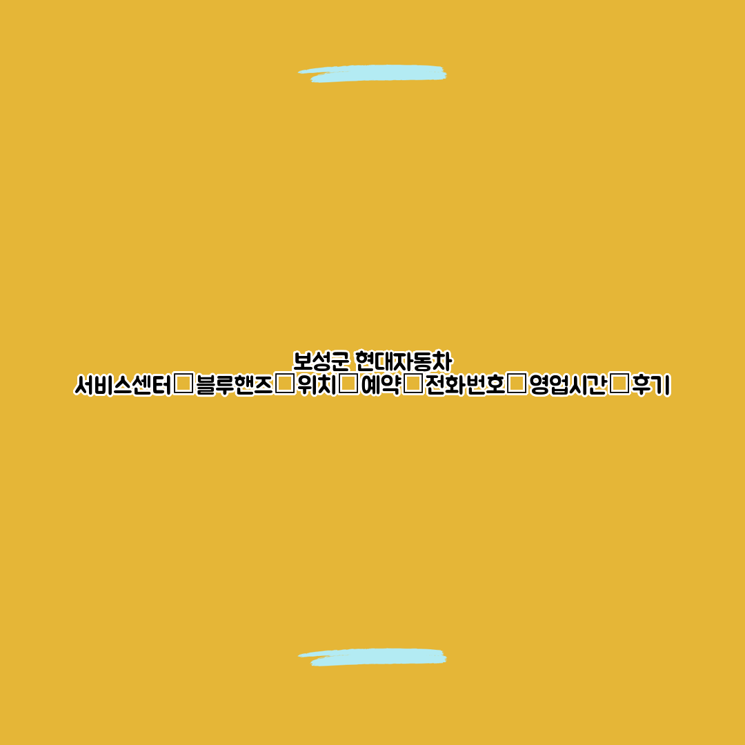 보성군 현대자동차 서비스센터│블루핸즈│위치│예약│전화번호│영업시간│후기