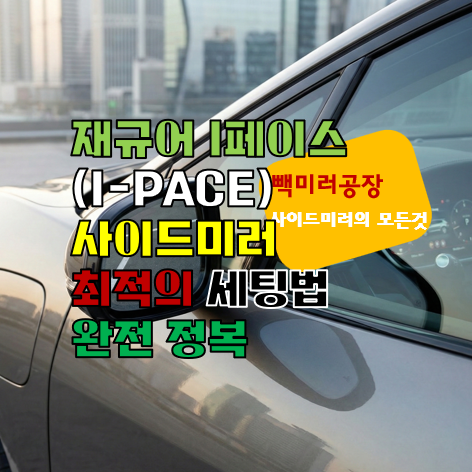 재규어 I페이스(I-PACE) 사이드미러 최적의 세팅법 완전 정복