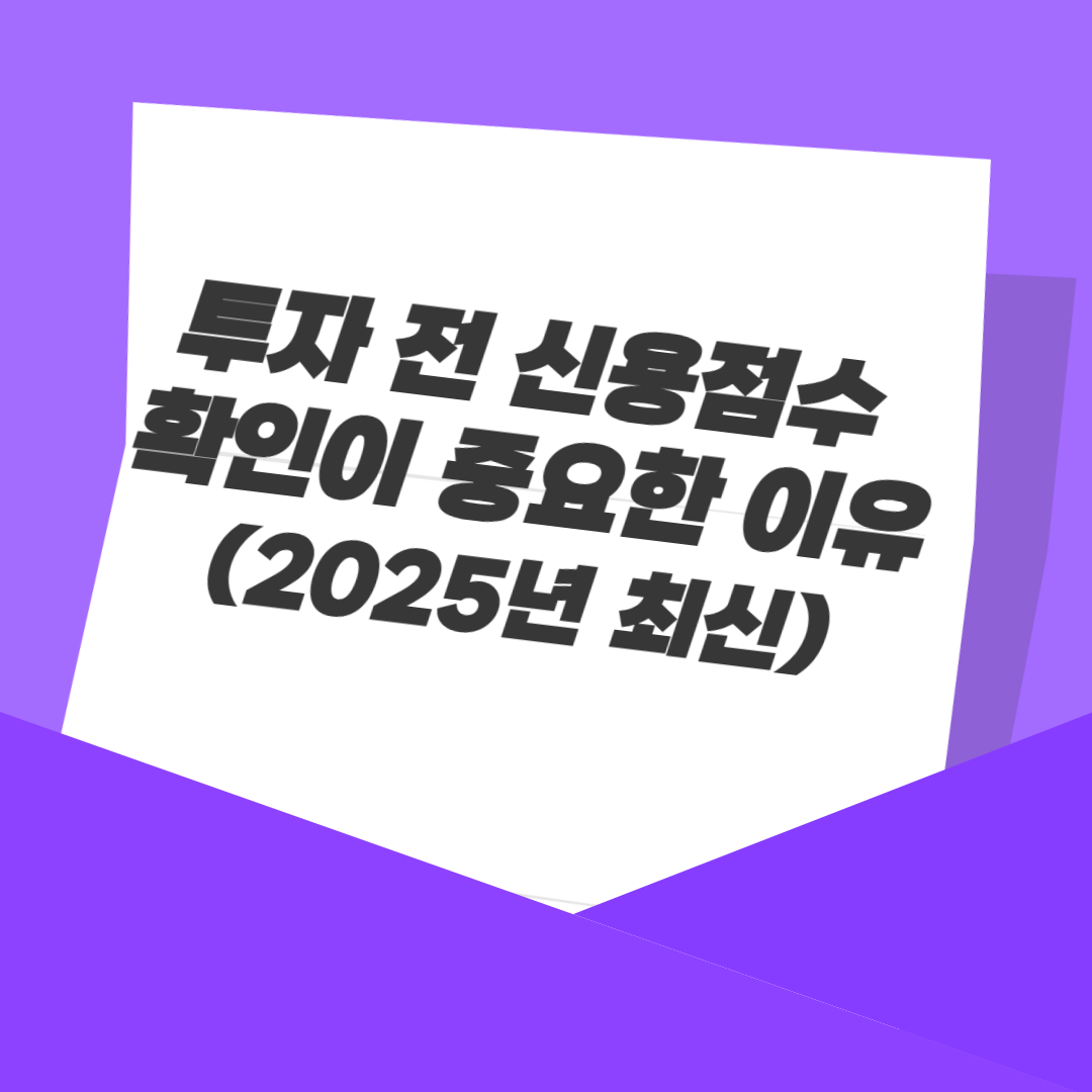 투자 전 신용점수 확인이 중요한 이유 (2025년 최신)