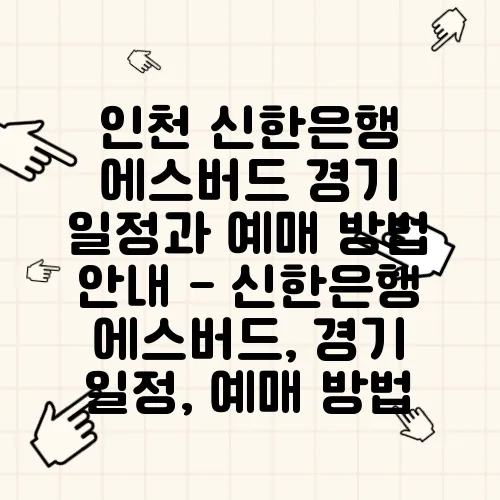 인천 신한은행 에스버드 경기 일정과 예매 방법 안내 - 신한은행 에스버드, 경기 일정, 예매 방법