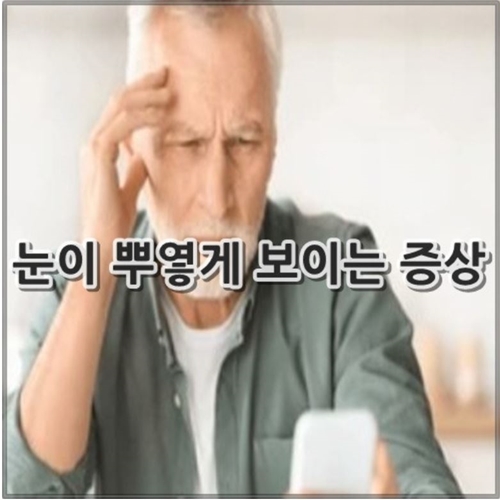 눈이 뿌옇게 보이는 증상