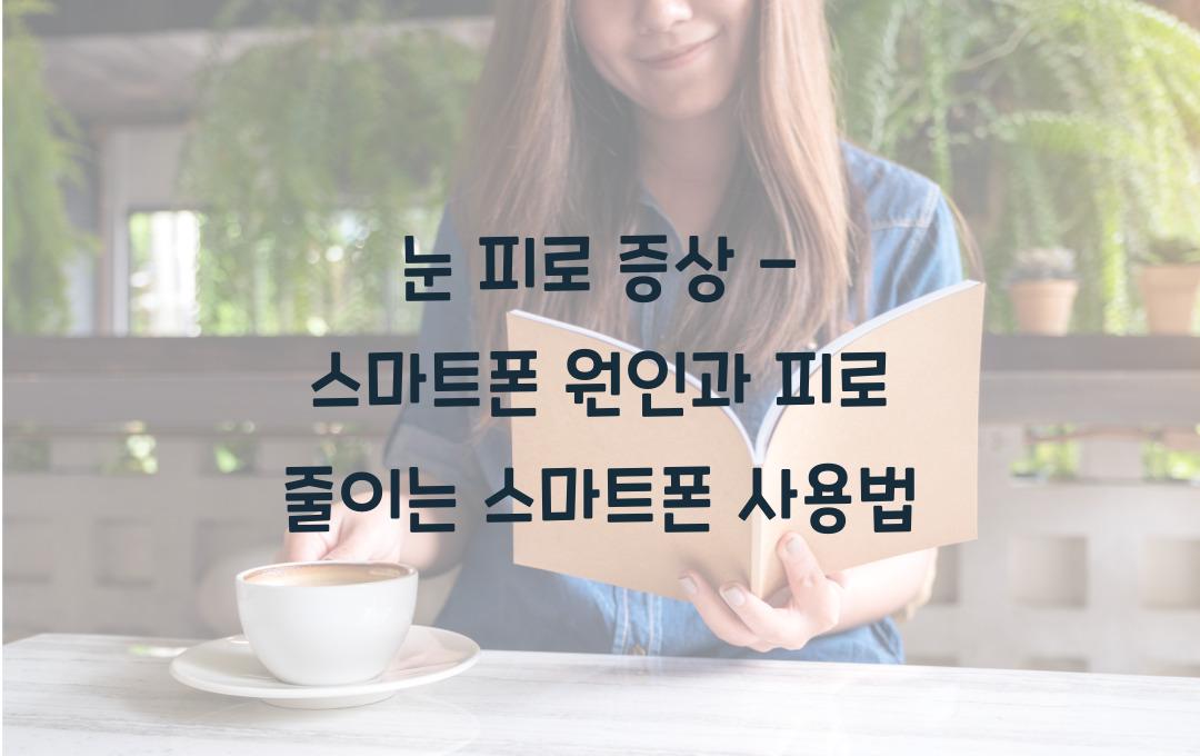 눈 피로 증상 - 스마트폰이 원인? 피로 줄이는 꿀팁 정리!