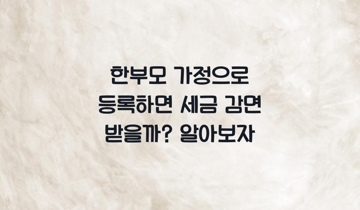 한부모 가정으로 등록하면 세금 감면 받을까