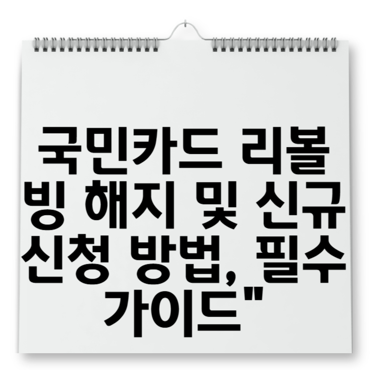 국민카드 리볼빙 해지 및 신규 신청 방법, 필수 가이드