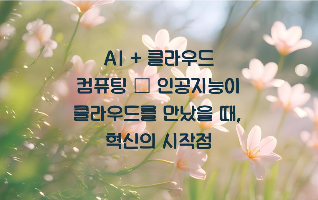 AI + 클라우드 컴퓨팅 – 인공지능이 클라우드를 만났을 때!